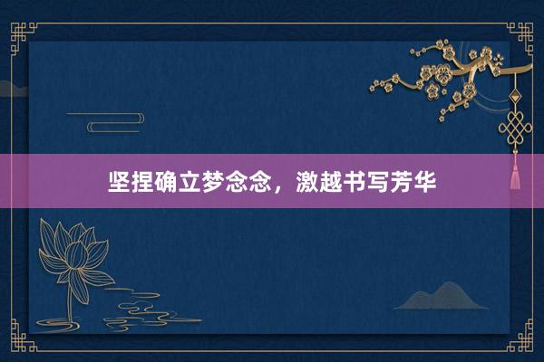 坚捏确立梦念念，激越书写芳华