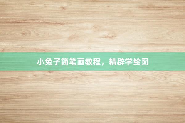 小兔子简笔画教程，精辟学绘图